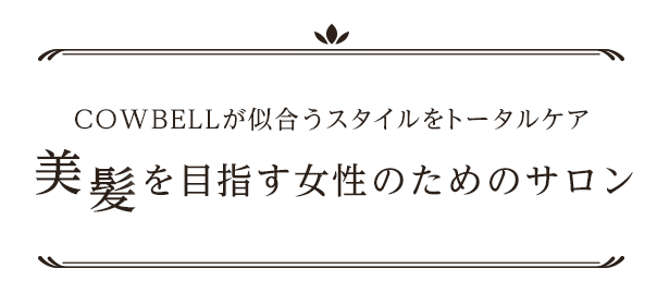 COWBELLが似合うスタイルをトータルケア 「美髪」を目指す女性のためのサロン