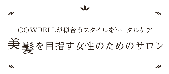 COWBELLが似合うスタイルをトータルケア 「美髪」を目指す女性のためのサロン